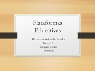 Plataformas
Educativas
Héctor Iván Avellaneda González
Noveno A
Elizabeth Gómez
Informática
 