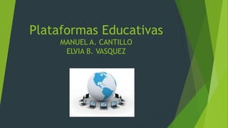 Plataformas Educativas
MANUEL A. CANTILLO
ELVIA B. VASQUEZ
 