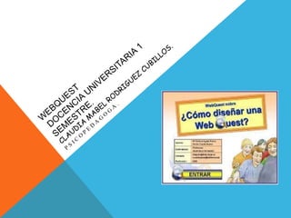 webquestDOCENCIA UNIVERSITARIA 1 SEMESTRE.CLAUDIA MABEL RODRIGUEZ CUBILLOS. PSICOPEDAGOGA. 