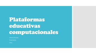 Plataformas
educativas
computacionales
JohanaAcosta
II semestre
2014
 