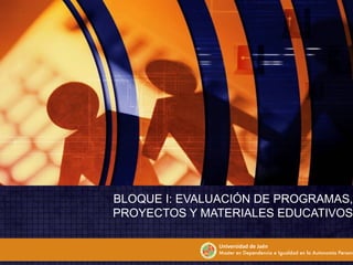 www.themegallery.com
BLOQUE I: EVALUACIÓN DE PROGRAMAS,
PROYECTOS Y MATERIALES EDUCATIVOS
Universidad de Jaén
Master en Dependencia e Igualdad en la Autonomía Persona
 
