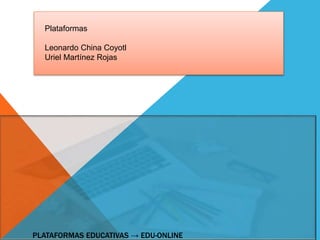 PLATAFORMAS EDUCATIVAS → EDU-ONLINE
Plataformas
Leonardo China Coyotl
Uriel Martínez Rojas
 