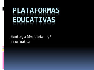 PLATAFORMAS
EDUCATIVAS
Santiago Mendieta 9ª
informatica
 