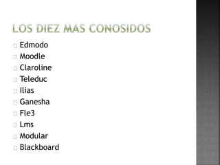 Edmodo
Moodle
Claroline
Teleduc
Ilias
Ganesha
Fle3
Lms
Modular
Blackboard
 