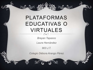PLATAFORMAS
EDUCATIVAS O
VIRTUALES
Brayan Tapasco
Laura Hernández
903 J.T.
Colegio Débora Arango Pérez
 