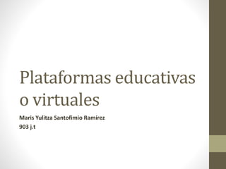 Plataformas educativas
o virtuales
Maris Yulitza Santofimio Ramírez
903 j.t
 