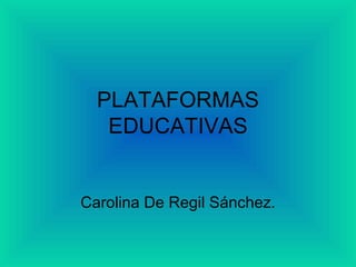 PLATAFORMAS EDUCATIVAS Carolina De Regil Sánchez. 