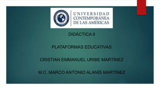 DIDÁCTICA II
PLATAFORMAS EDUCATIVAS
CRISTIAN EMMANUEL URIBE MARTÍNEZ
M.C. MARCO ANTONIO ALANÍS MARTÍNEZ
 