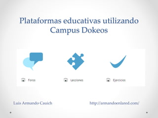 Plataformas educativas utilizando 
Campus Dokeos 
Luis Armando Cauich http://armandoenlared.com/ 
 