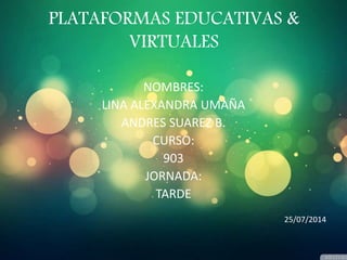 PLATAFORMAS EDUCATIVAS &
VIRTUALES
NOMBRES:
LINA ALEXANDRA UMAÑA
ANDRES SUAREZ B.
CURSO:
903
JORNADA:
TARDE
25/07/2014
 
