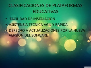 CLASIFICACIONES DE PLATAFORMAS
EDUCATIVAS
• FACILIDAD DE INSTALACION
• ASISTENSIA TECNICA AGIL Y RAPIDA
• DERECHO A ACTUALIZACIONES POR LA NUEVA
VERSION DEL SOFWARE
 