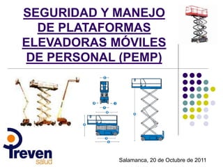 SEGURIDAD Y MANEJO
DE PLATAFORMAS
ELEVADORAS MÓVILES
DE PERSONAL (PEMP)
Salamanca, 20 de Octubre de 2011
 