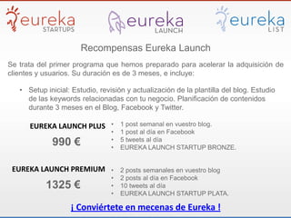 Recompensas Eureka Launch
¡ Conviértete en mecenas de Eureka !
EUREKA LAUNCH PLUS
Se trata del primer programa que hemos p...