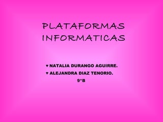 PLATAFORMAS
INFORMATICAS

♥ NATALIA DURANGO AGUIRRE.
♥ ALEJANDRA DIAZ TENORIO.
           9*B
 