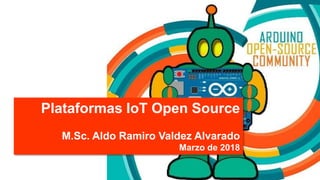 Plataformas IoT Open Source
M.Sc. Aldo Ramiro Valdez Alvarado
Marzo de 2018
 