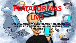 PLATAFORMAS
LMS
INVESTIGACION Y RECOPILACION DE DATOS
HECHA POR CRISTYAN AELXIS GUERRA
MENDEZ
 