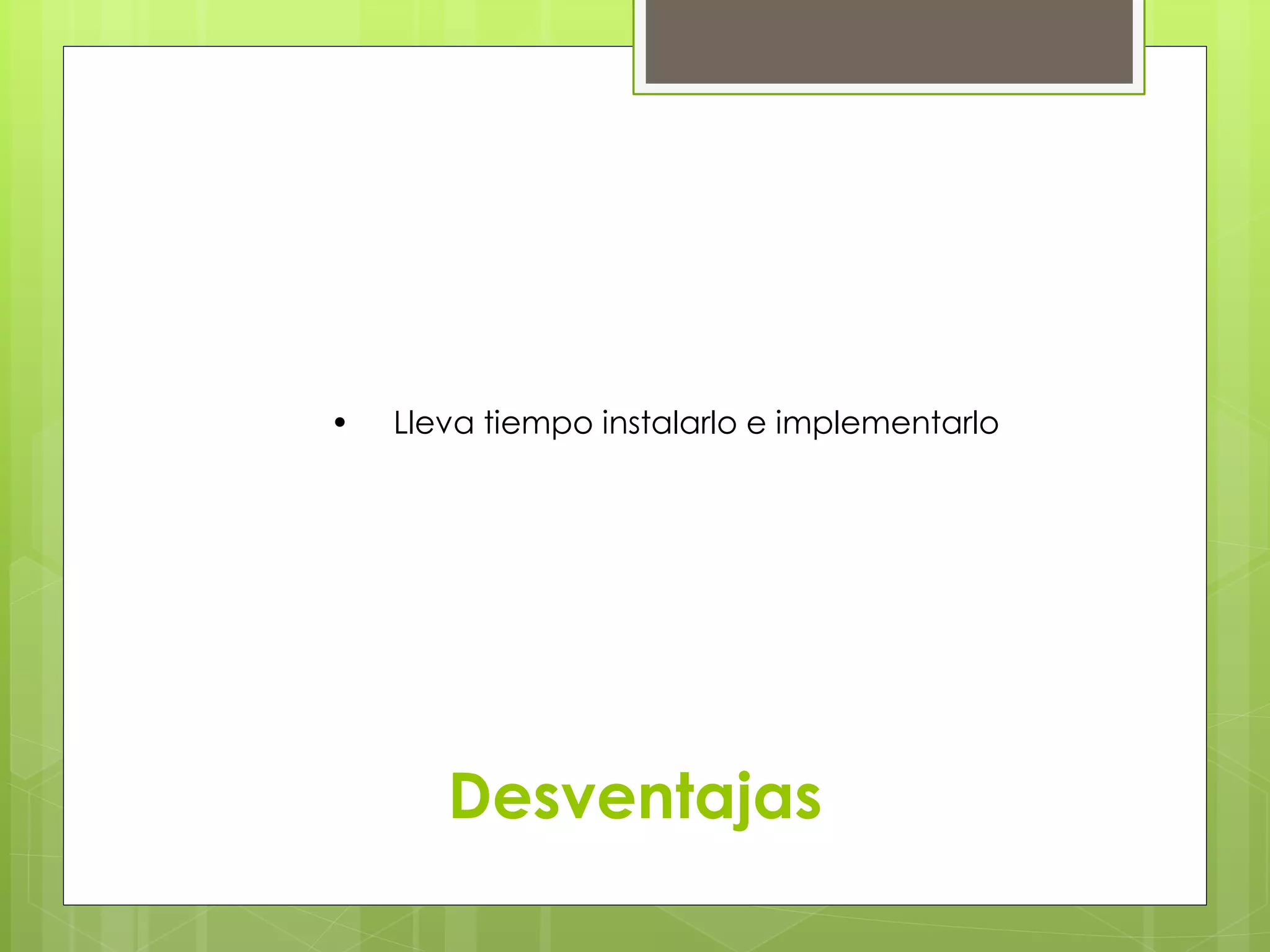 • Lleva tiempo instalarlo e implementarlo 
Desventajas 
 