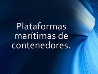 Plataformas
marítimas de
contenedores.
 
