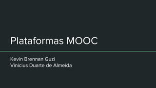 Plataformas MOOC
Kevin Brennan Guzi
Vinicius Duarte de Almeida
 