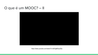 O que é um MOOC? – II
https://www.youtube.com/watch?v=eW3gMGqcZQc
 