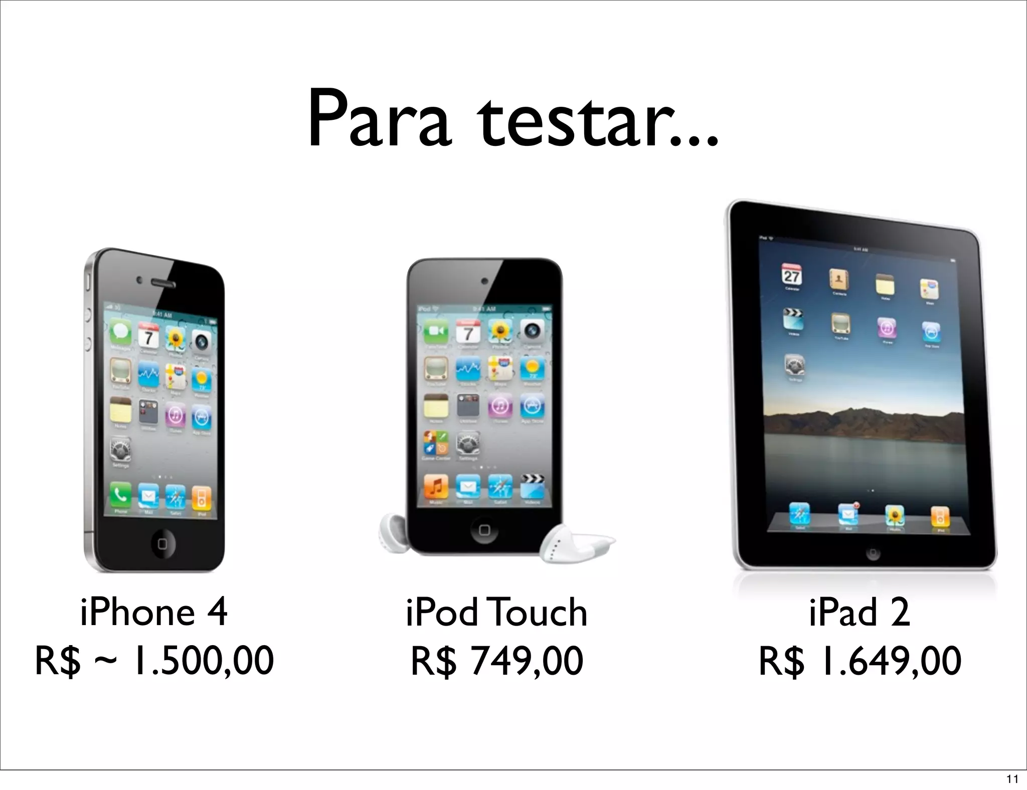 Para testar...




  iPhone 4         iPod Touch      iPad 2
R$ ~ 1.500,00      R$ 749,00     R$ 1.649,00

                                               11
 