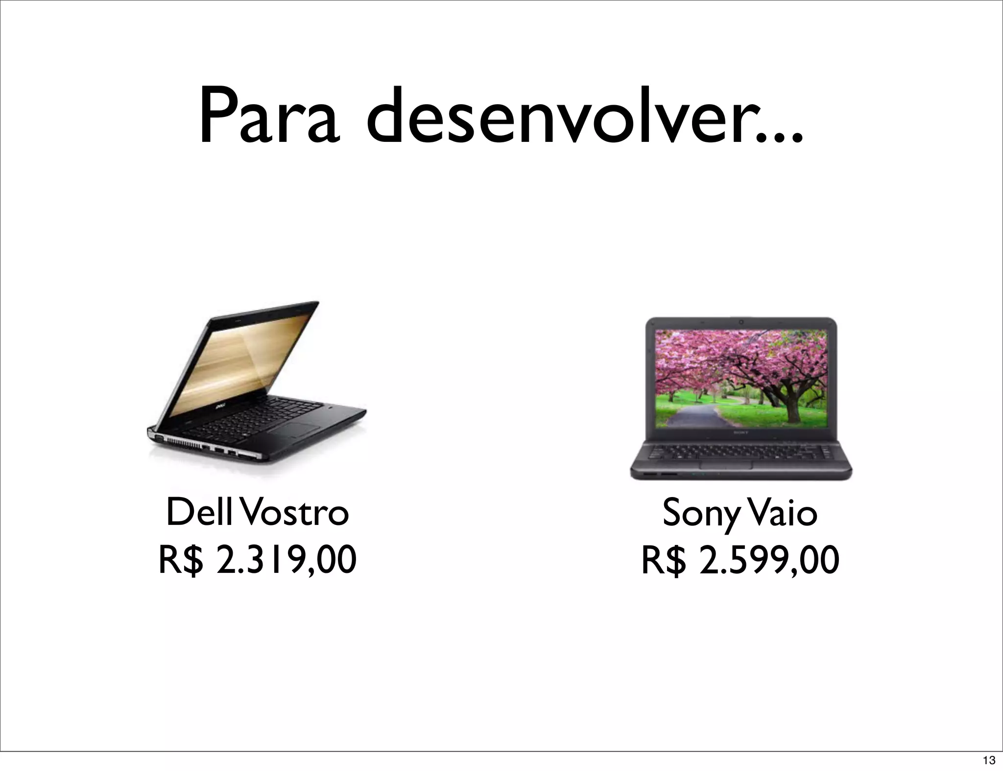 Para desenvolver...



Dell Vostro     Sony Vaio
R$ 2.319,00    R$ 2.599,00



                             13
 