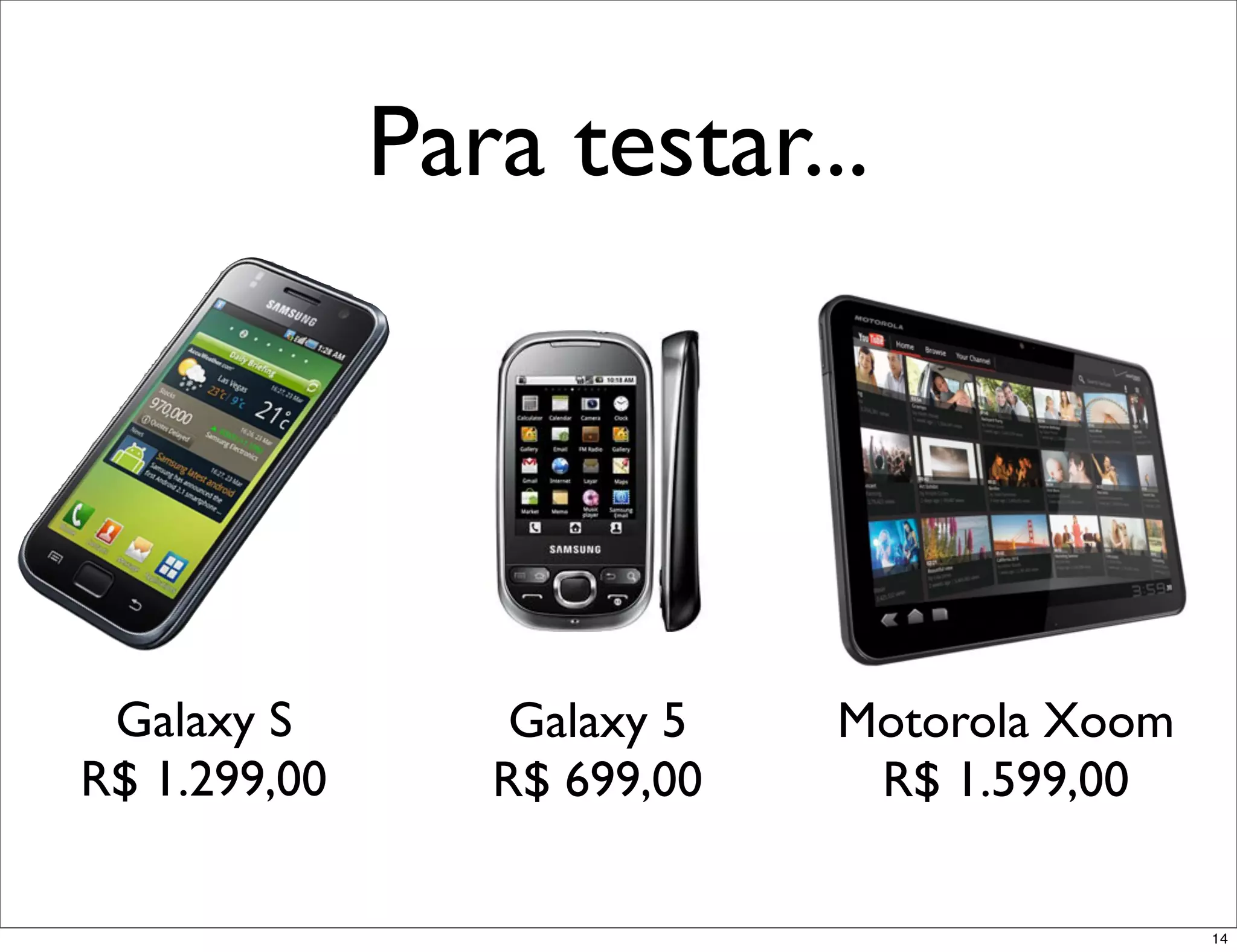 Para testar...




 Galaxy S         Galaxy 5   Motorola Xoom
R$ 1.299,00      R$ 699,00    R$ 1.599,00

                                             14
 