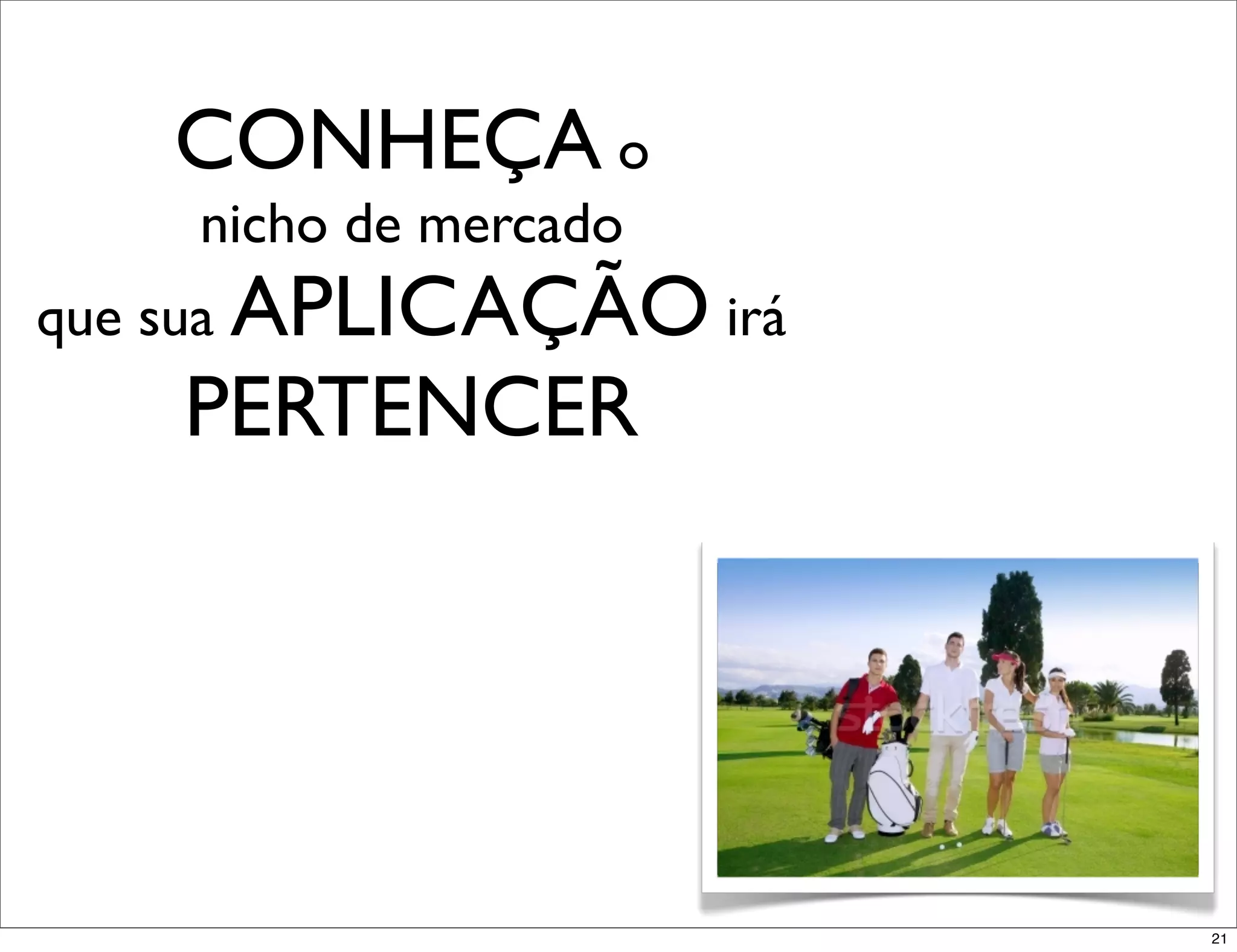 CONHEÇA o
    nicho de mercado
que sua APLICAÇÃO irá
    PERTENCER




                        21
 