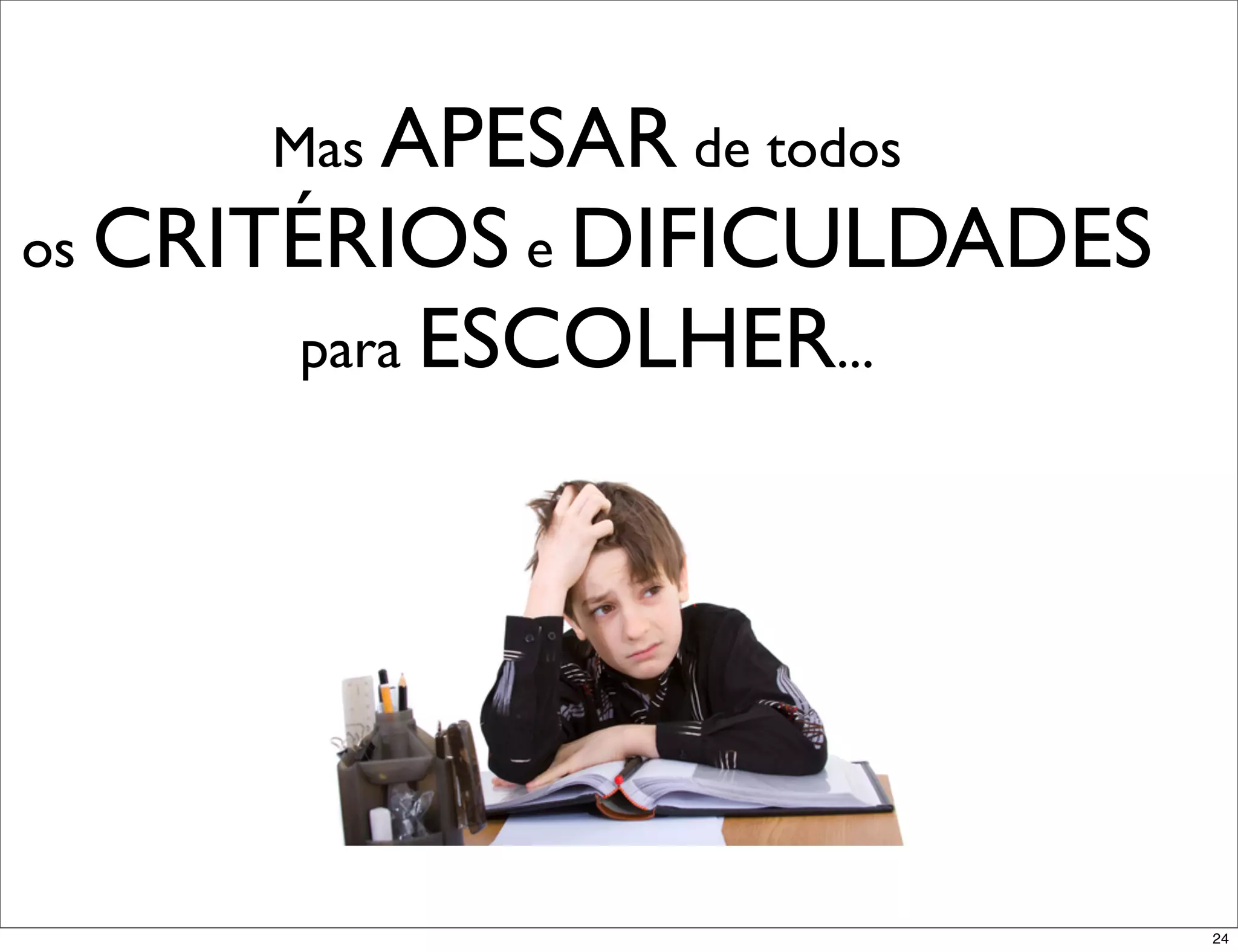 Mas APESAR de todos
os CRITÉRIOS e DIFICULDADES
      para ESCOLHER...




                              24
 
