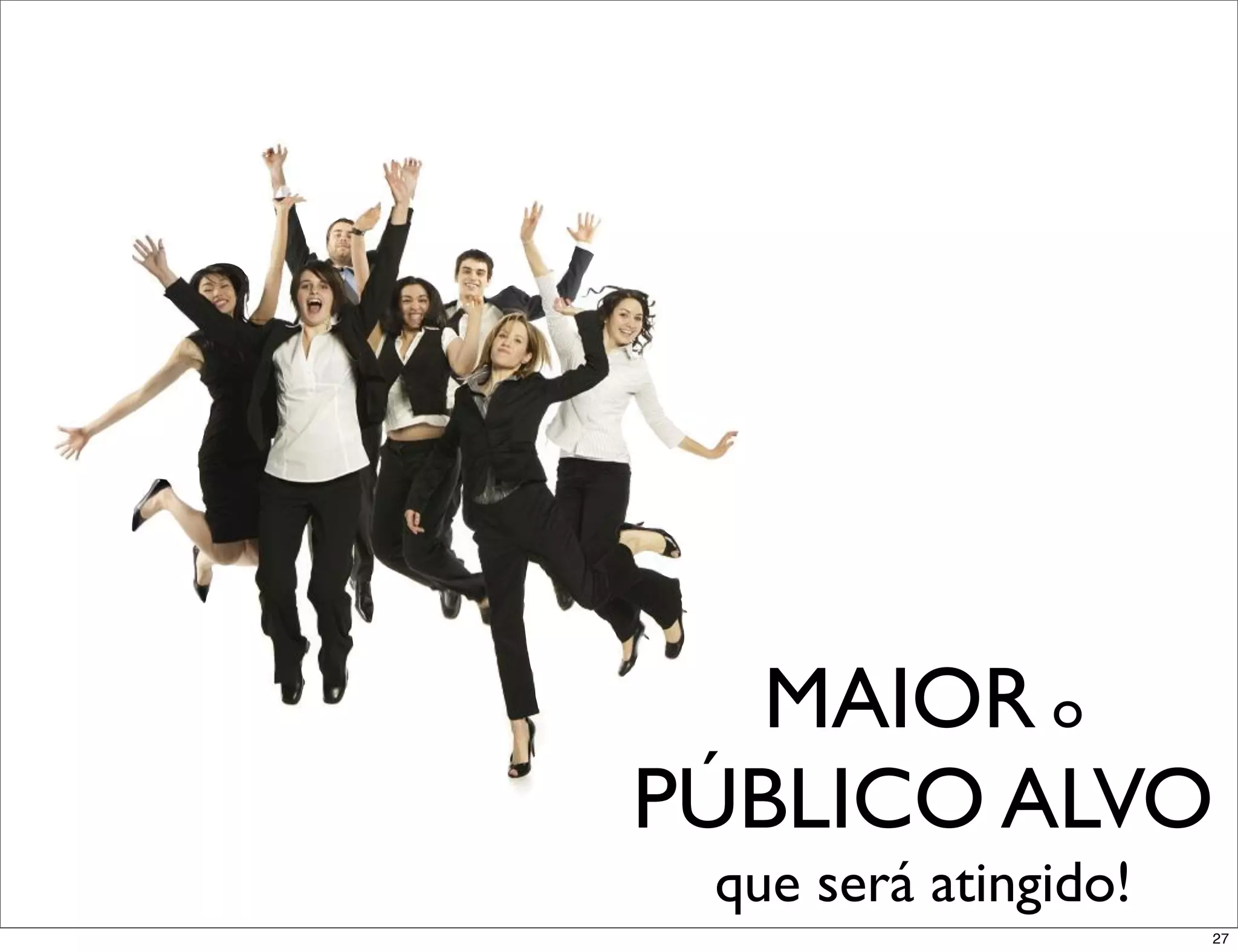 MAIOR o
PÚBLICO ALVO
 que será atingido!
                      27
 