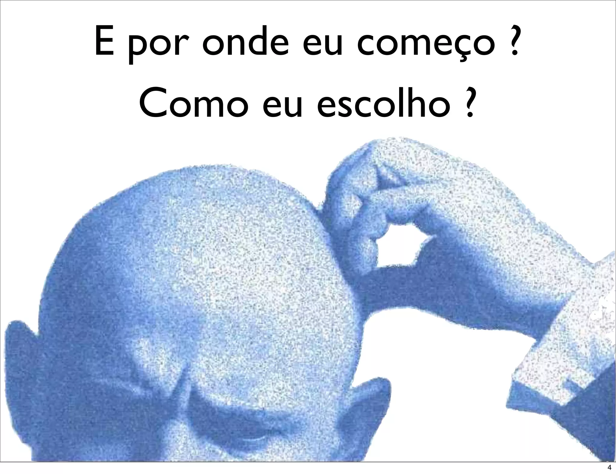 E por onde eu começo ?
   Como eu escolho ?




                         4
 