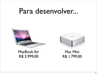 Para desenvolver...



MacBook Air    Mac Mini
R$ 2.999,00   R$ 1.799,00


                            10
 