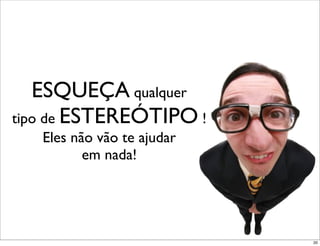 ESQUEÇA qualquer
tipo de ESTEREÓTIPO !
   Eles não vão te ajudar
          em nada!




                            20
 
