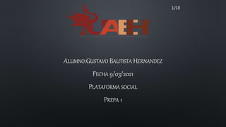 ALUMNO:GUSTAVO BAUTISTA HERNANDEZ
FECHA 9/03/2021
PLATAFORMA SOCIAL
PREPA 1
1/10
 