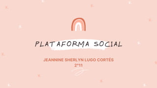 PLATAFORMA SOCIAL
JEANNINE SHERLYN LUGO CORTÉS
2°11
 
