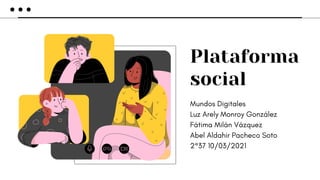 Plataforma
social
Mundos Digitales
Luz Arely Monroy González
Fátima Milán Vázquez
Abel Aldahir Pacheco Soto
2°37 10/03/2021
 