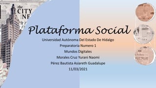 Plataforma Social
Universidad Autónoma Del Estado De Hidalgo
Preparatoria Numero 1
Mundos Digitales
Morales Cruz Yurani Naomi
Pérez Bautista Asiareth Guadalupe
11/03/2021
 