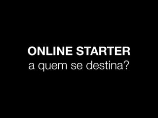 ONLINE STARTER 
a quem se destina? 
 
