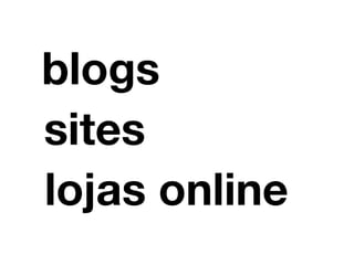 blogs 
sites 
lojas online 
 