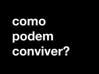como 
podem 
conviver? 
 