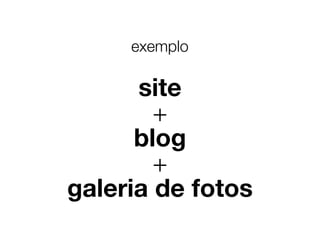 exemplo 
site 
+ 
blog 
+ 
galeria de fotos 
 