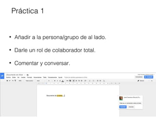 Práctica 1 
• Añadir a la persona/grupo de al lado. 
• Darle un rol de colaborador total. 
• Comentar y conversar. 
 