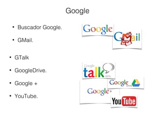 Google 
• Buscador Google. 
• GMail. 
• GTalk 
• GoogleDrive. 
• Google + 
• YouTube. 
 