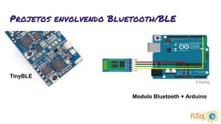 Projetos envolvendo Bluetooth/BLE
TinyBLE
Modulo Bluetooth + Arduino
 