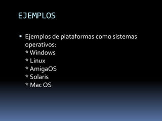 EJEMPLOS
 Ejemplos de plataformas como sistemas

operativos:
* Windows
* Linux
* AmigaOS
* Solaris
* Mac OS

 