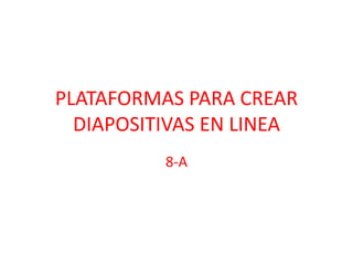 PLATAFORMAS PARA CREAR
  DIAPOSITIVAS EN LINEA
          8-A
 