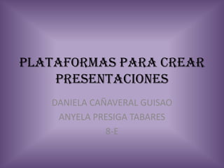 PLATAFORMAS PARA CREAR
    PRESENTACIONES
   DANIELA CAÑAVERAL GUISAO
    ANYELA PRESIGA TABARES
              8-E
 