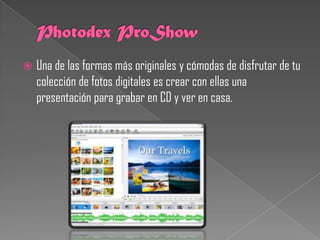    Una de las formas más originales y cómodas de disfrutar de tu
    colección de fotos digitales es crear con ellas una
    presentación para grabar en CD y ver en casa.
 