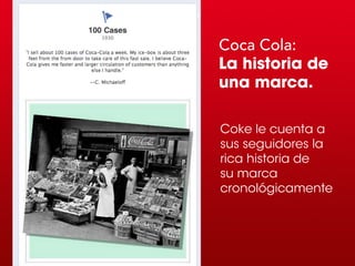 Coca Cola:
La historia de
una marca.

Coke le cuenta a
sus seguidores la
rica historia de
su marca
cronológicamente
 