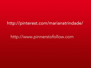 http://pinterest.com/marianatrindade/


 http://www.pinnerstofollow.com
 